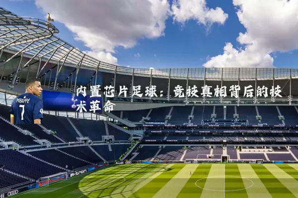内置芯片足球:竞技真相背后的技术革命