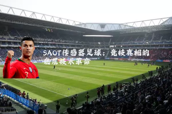 SAOT传感器足球：竞技真相的底层技术革命