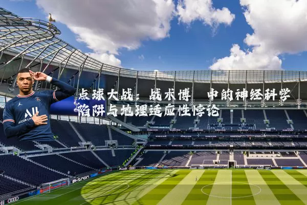 点球大战:战术博弈中的神经科学陷阱与地理适应性悖论