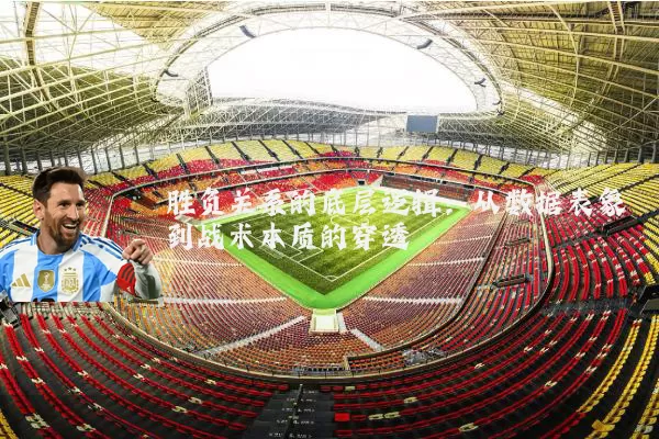 胜负关系的底层逻辑：从数据表象到战术本质的穿透