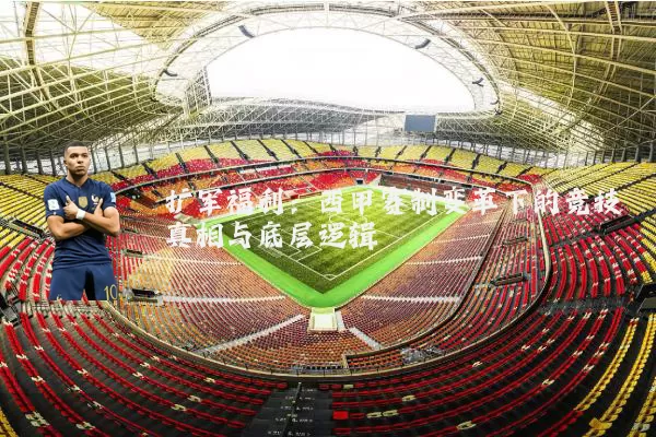扩军福利：西甲赛制变革下的竞技真相与底层逻辑