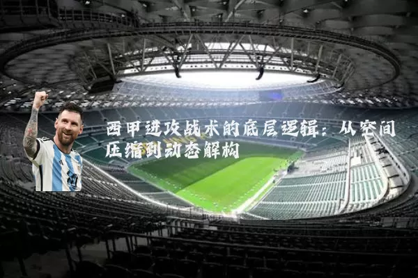 西甲进攻战术的底层逻辑:从空间压缩到动态解构