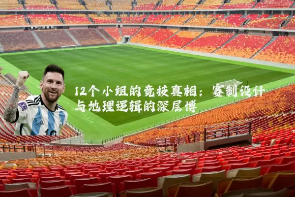 12个小组的竞技真相：赛制设计与地理逻辑的深层博弈