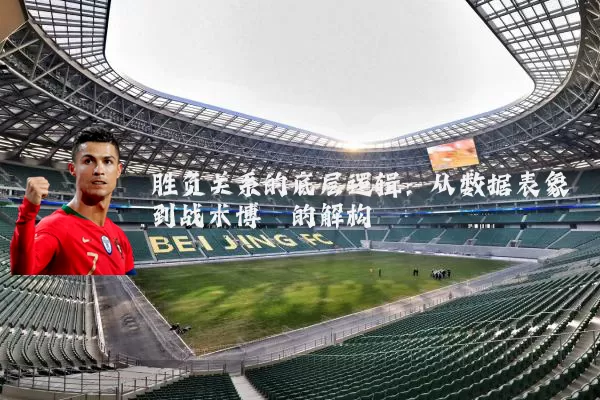 胜负关系的底层逻辑：从数据表象到战术博弈的解构