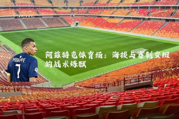 阿兹特克体育场：海拔与赛制交织的战术炼狱