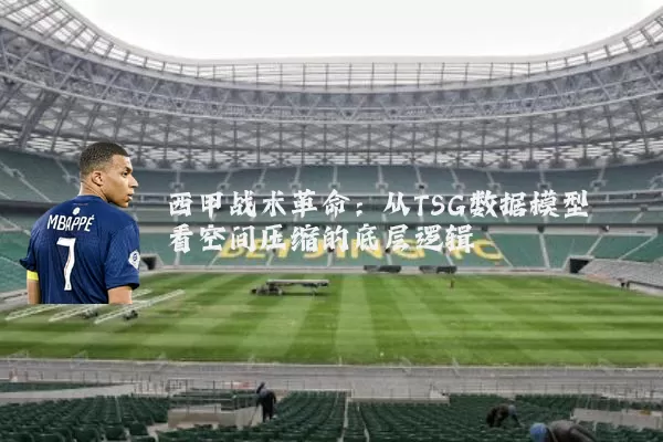西甲战术革命：从TSG数据模型看空间压缩的底层逻辑