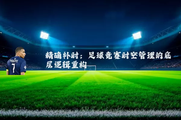 精确补时：足球竞赛时空管理的底层逻辑重构