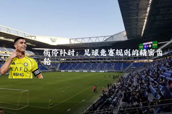 伤停补时：足球竞赛规则的精密齿轮
