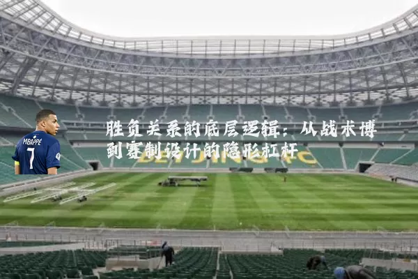 胜负关系的底层逻辑：从战术博弈到赛制设计的隐形杠杆