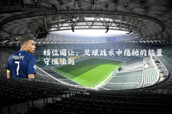档位避让：足球战术中隐秘的能量守恒法则