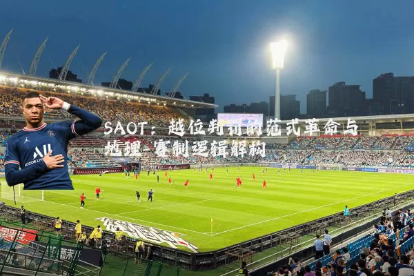 SAOT：越位判罚的范式革命与地理-赛制逻辑解构
