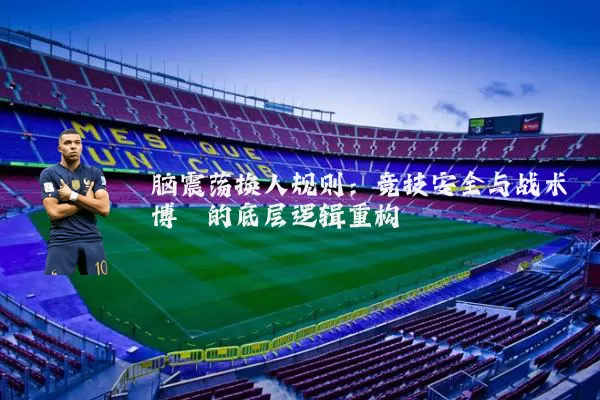 脑震荡换人规则：竞技安全与战术博弈的底层逻辑重构
