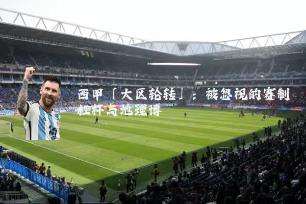 西甲「大区轮转」：被忽视的赛制杠杆与地理博弈