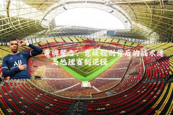 黄牌警告：竞技规则背后的战术博弈与地理赛制逻辑