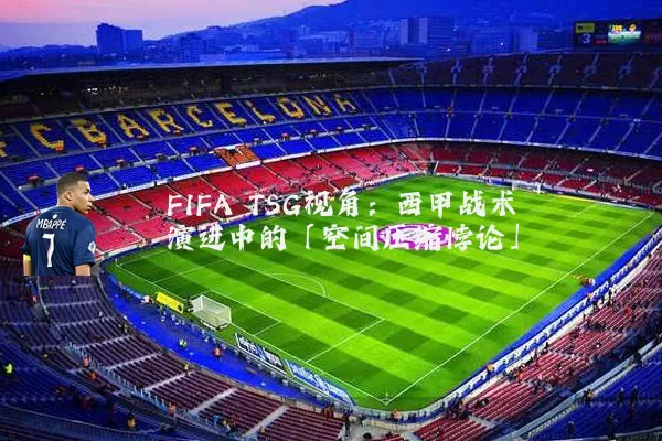 FIFA TSG视角：西甲战术演进中的「空间压缩悖论」